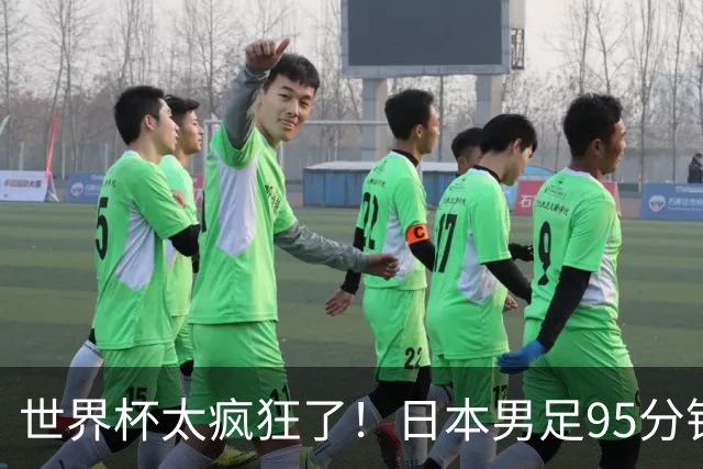 世界杯太疯狂了！日本男足95分钟被绝杀，1-2逆转无缘16强的背后故事与分析