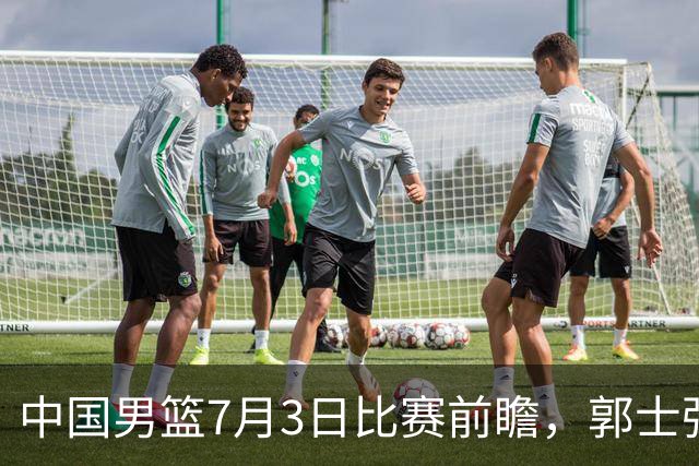 中国男篮7月3日比赛前瞻，郭士强从容不迫，想要输球都很难