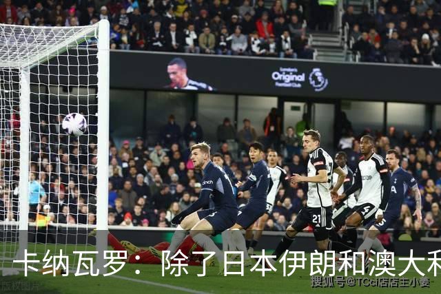 卡纳瓦罗：除了日本伊朗和澳大利亚 所有亚洲球队都需要进步