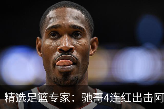 精选足篮专家：驰哥4连红出击阿根廷 张然同擒4连红