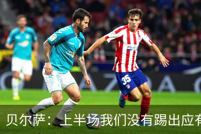 贝尔萨：上半场我们没有踢出应有表现 下半场配得上进10个球