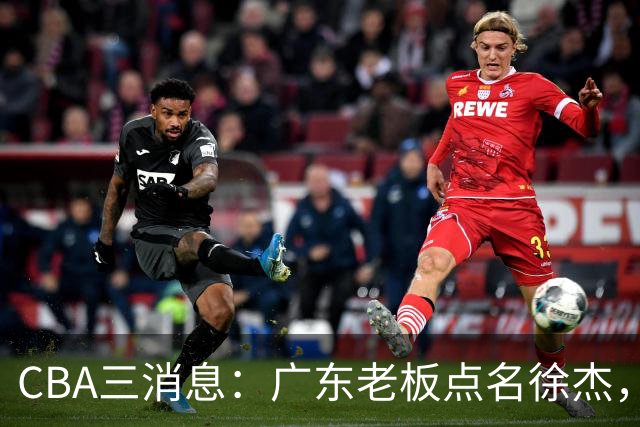 CBA三消息：广东老板点名徐杰，郭艾伦面临选择，上海队有情有义