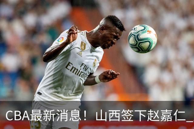 CBA最新消息！山西签下赵嘉仁 赵继伟突发伤情 北京首钢有意布朗