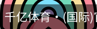 千亿体育·(国际)官方网站-QIANYI SPORTS